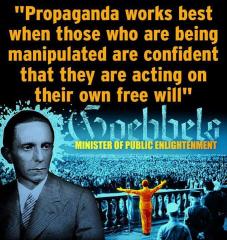 Propaganda Works Best When Those Who Are Being Manipulated are confident that They are Acting on Their Own Free Will -~Goebbels