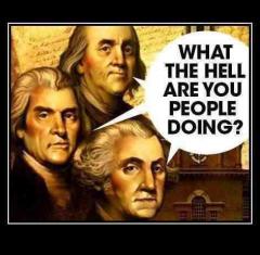 Founding Fathers to America &quot;What the Hell are You People Doing?&quot;