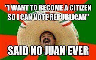 I Want To Be A Citizen So I Can Vote Republican Said No Juan Ever