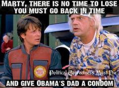 Marty there is no time to lose go back in time and give Obamas dad a condom