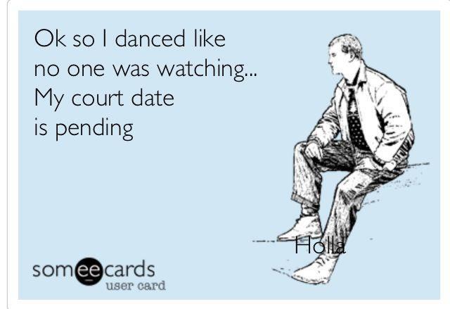 I danced like no one was watching and my court date is pending