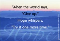 When the world says give up Hope says try it one more time.