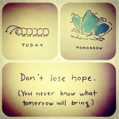 Dont lose hope because you never know what tomorrow will bring