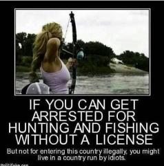 If you can get arrested for hunting and fishing but not for being here illegally you might live in a country run by idiots