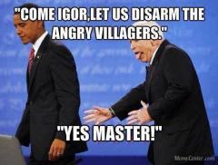 Come Igor let us disarm the angry villagers - Yes Master - Obama and McCain