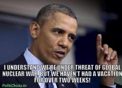 obama understands we are under threat of nuclear war but he has not had a vaction in over two weeks poor baby