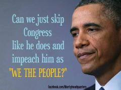 Can we just skip Congress the same way Obama does and impeach him as we the people