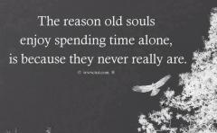 The reason old souls enjoy spending time alone is because they never really are