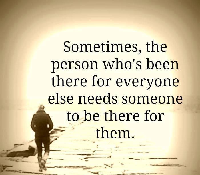 Sometimes the person who has been there for everyone needs someone to be there for them