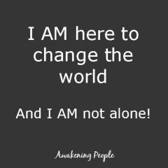 I am here to change the world and I am not alone