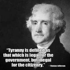 Tyranny is defined as what is legal for the government but not for the citizens Thomas Jefferson Quote