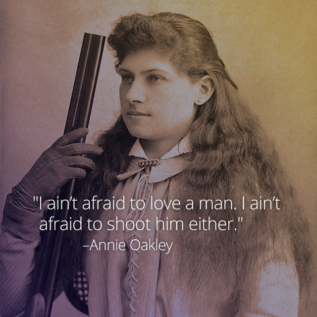 I aint afraid to love a man I aint afraid to shoot him either Annie Oakley Quote