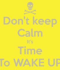Don&#039;t Keep Calm it&#039;s Time To Wake Up!