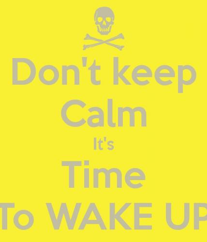 Don&#039;t Keep Calm it&#039;s Time To Wake Up!