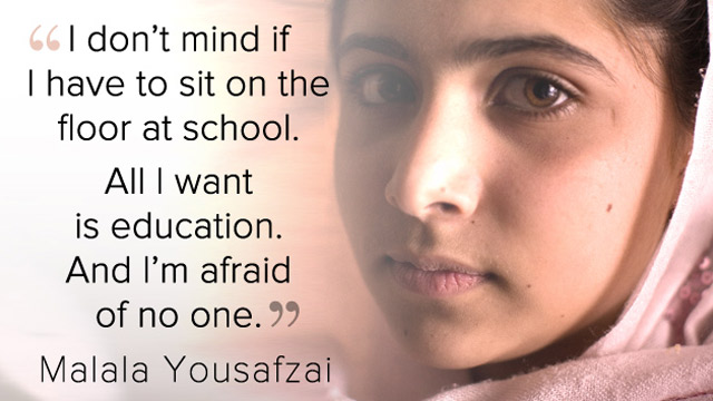 I do not mind if I have to sit on the floor at school all I want is educatio and I am afraid of no one Malala Yousafzai
