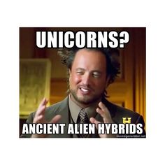 Unicorns are ancient alien hybrids Ancient Aliens Meme