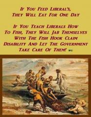 If you feed liberals they will eat for a day but if you teach liberals how to fish WATCH OUT