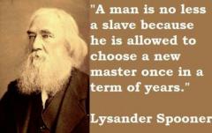 A man is no less a slave because he is allowed to choose a new master once in a term of years Lysander Spooner quote