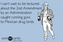 Being lectured about the 2nd amendment by an administration caught running guns to Mexican drug lords