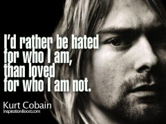 I would rather be hated for who I am than loved for who I am not Kurt Cobain