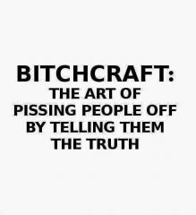 Bitchcraft the art of pissing people off by telling them the truth