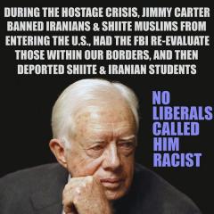 During the hostage crisis Jimmy Carter banned Iranians and Shiite Muslims and Deported Shiite and Iranian Students No liberals called him racist