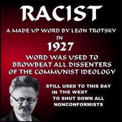 Racist A word made up by Leon Trotsky in 1927 to browbeat dissenters of the communist ideology