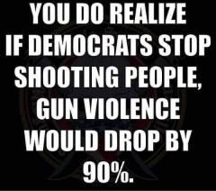 If Democrats stop shooting people gun violence would drop by 90 percent