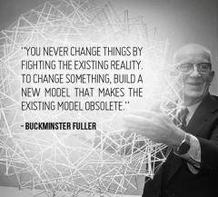 To Change Things Build a New Model Buckmeinster Fuller quote