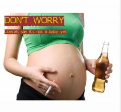 Drinking and Smoking during pregnancy - Dont worry liberals say its not a baby yet