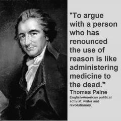 To Argue with a person who has renounced reason is like administering medicine to the dead Thomas Paine quote
