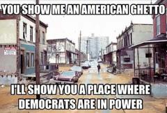 Show me an American Ghetto and I will show you a Democrat Stronghold
