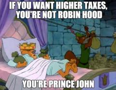 If you want higher taxes you are not robin hood you are prince john