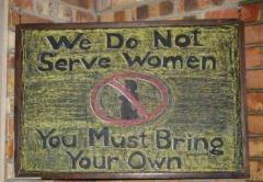 We do not serve women you must bring your own