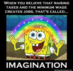 When you believe raising taxes and minimum wage creates jobs IMAGINATION