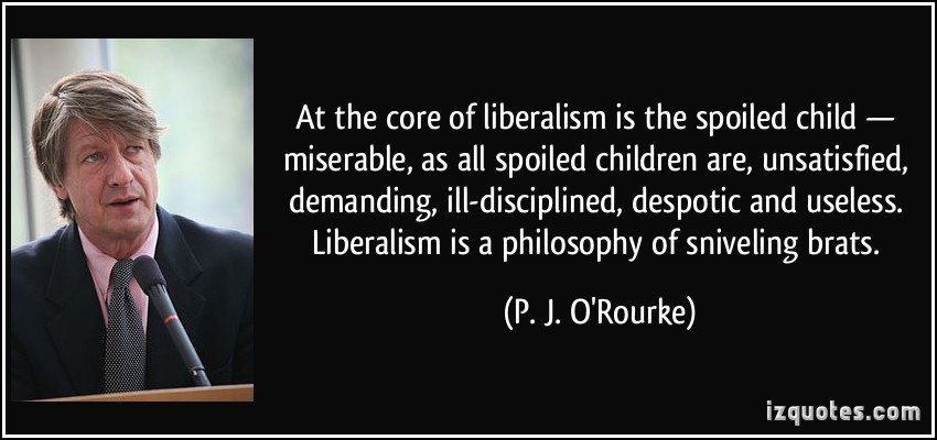 The core of liberalism is a philosophy of sniveling brats PJ ORourke quote