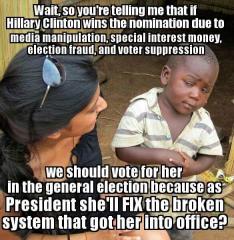 So if Hillary Clinton wins by cheating we should vote for her to fix the system that got her elected