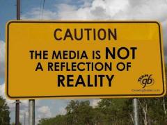 Caution the media is NOT a reflection of reality