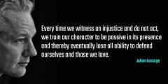 Every time we see injustice and do not act we train our character to be passive Julian Assange quote