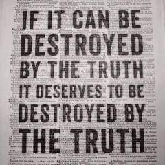 If it can be destroyed by the truth - it deserves to be destroyed by the truth