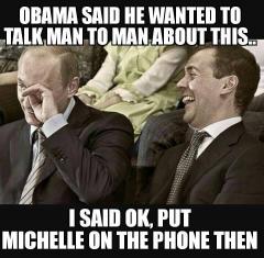 Obama said he wanted to talk to Putin man to man - Putin replied put Michelle on the phone