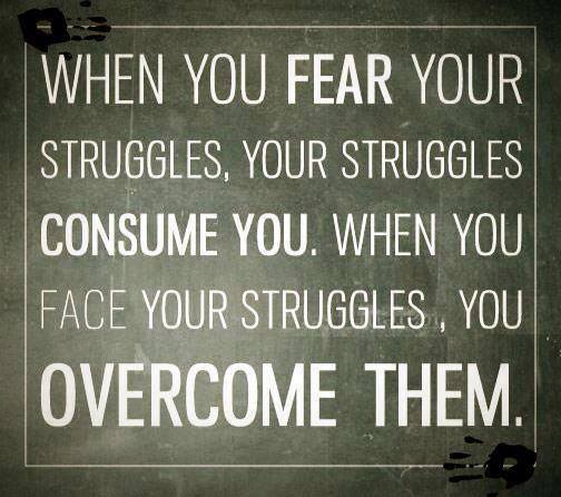 When you face your struggles You overcome them