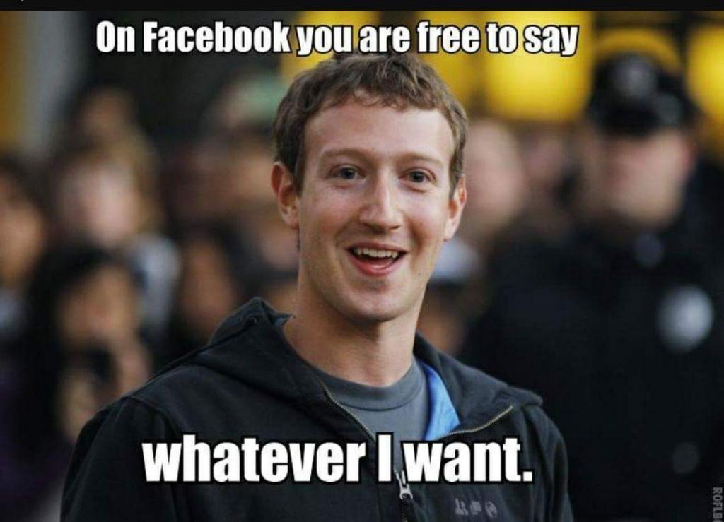 On facebook you are free to say what ever Jeff Zuckerberg wants you to say
