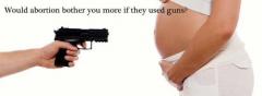 would abortion bother you more if they used guns