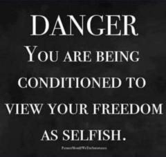 Danger you are being conditioned to view your freedom as selfish