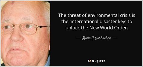 Communist Mikhail Gorbachev quote Threat of environmental crisis is international disaster key to unlock NEW WORLD ORDER