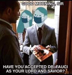 Good Morning Sir have you accepted Dr Fauci as your Lord and Savior