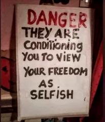 WARNING THEY ARE CONDITIONING YOU TO SEE YOUR FREEDOM AS SELFISH