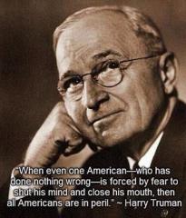 When one American Who Had Done Nothing Wrong is Forced by fear to shut his mind and close his mouth then all Americans are in peril - Harry Truman