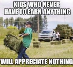 Kids who never have to earn anything will appreciate nothing
